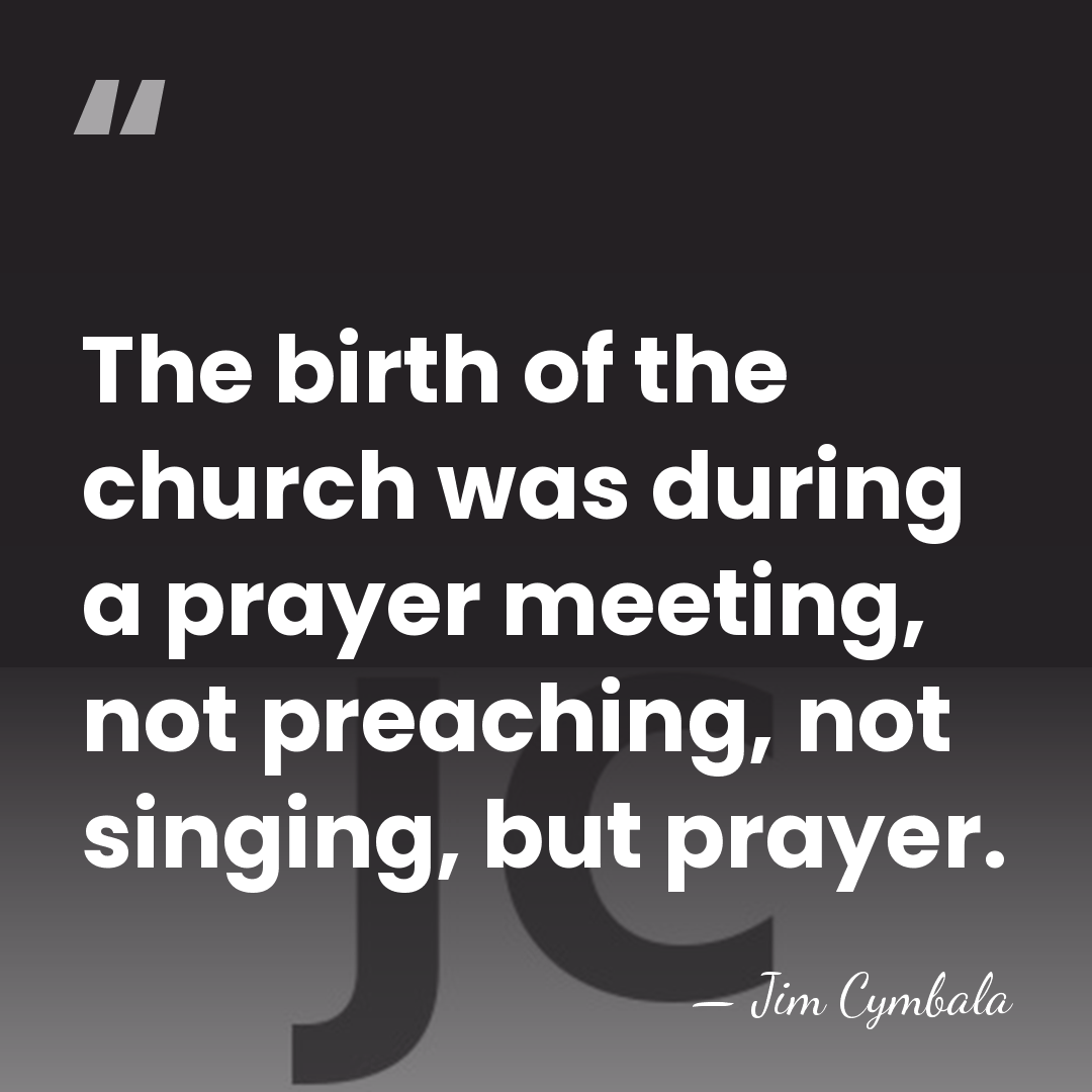 The birth of the church was during a prayer meeting, not preaching,&hellip; - Jim Cymbala