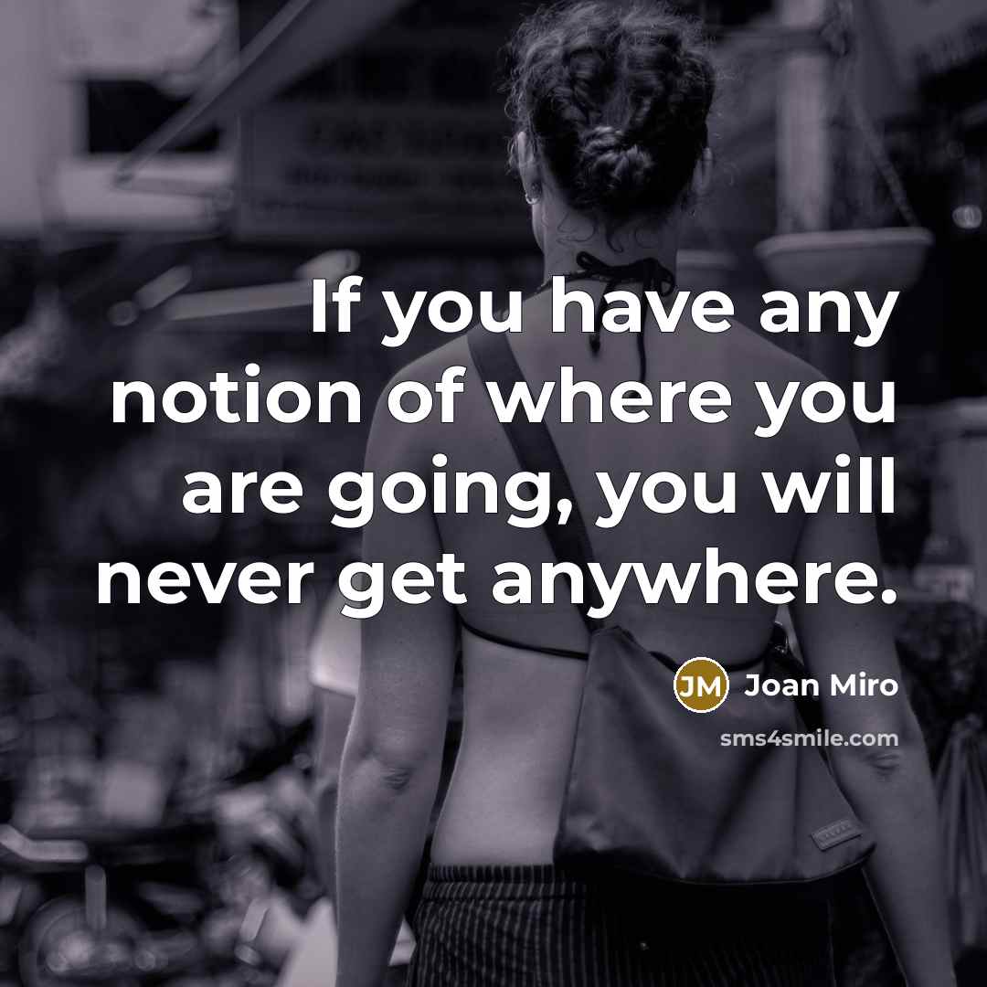“If you have any notion of where you are going, you will never get anywhere.” quote by Joan Miro
