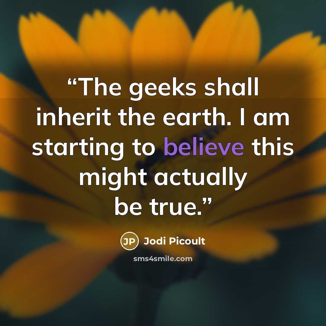 “The geeks shall inherit the earth. I am starting to believe this might actually be true.” quote by Jodi Picoult