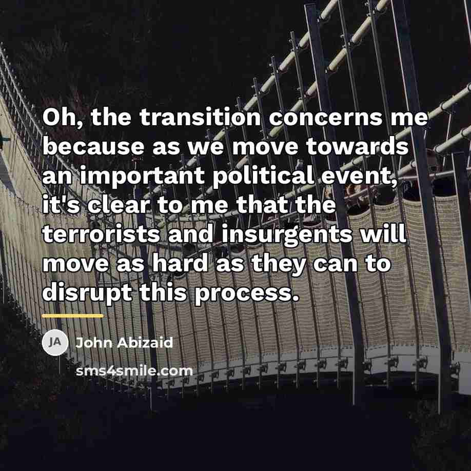 “Oh, the transition concerns me because as we move towards…” quote by John Abizaid