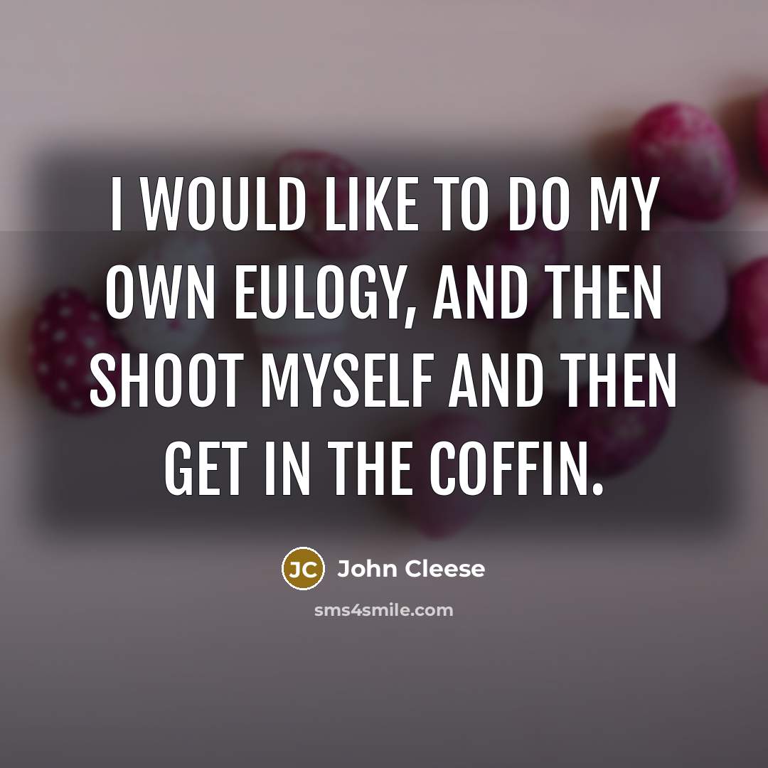 “I would like to do my own eulogy, and then shoot myself and then get in the coffin.” quote by John Cleese