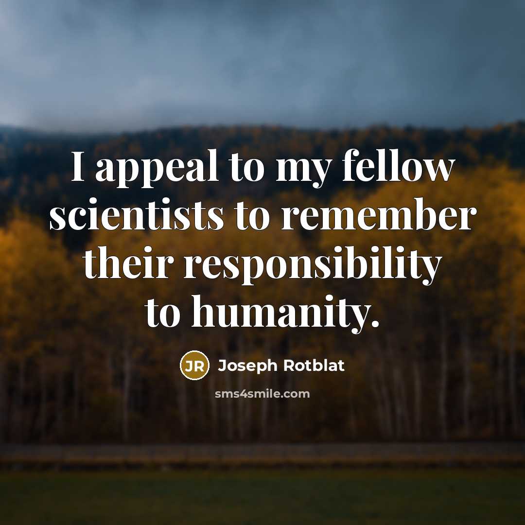 “I appeal to my fellow scientists to remember their responsibility…” quote by Joseph Rotblat