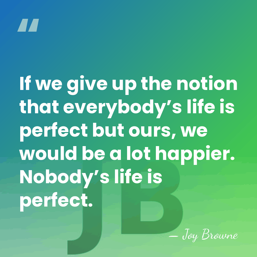 If we give up the notion that everybody’s life is perfect but&hellip; - Joy Browne