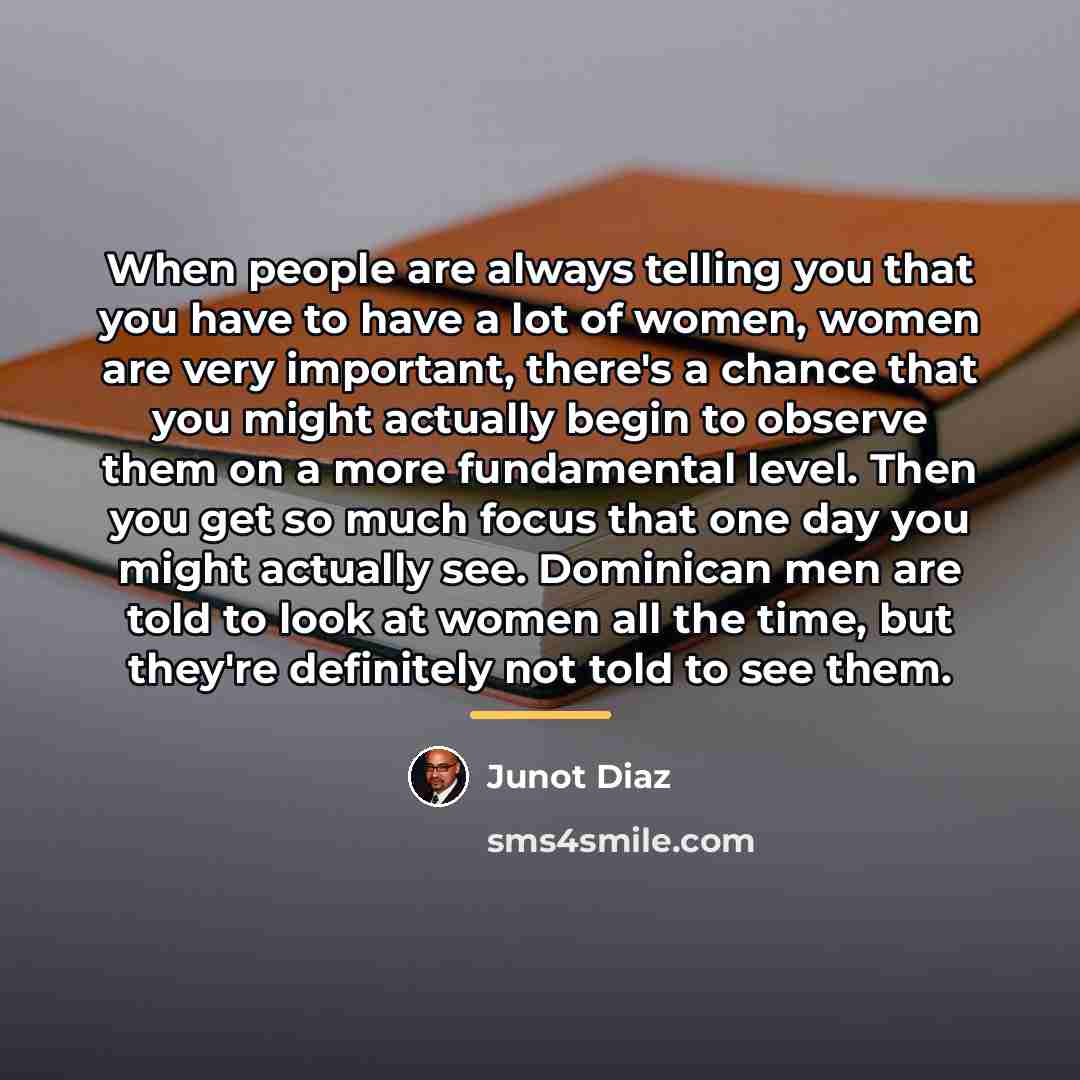 “When people are always telling you that you have to…” quote by Junot Diaz