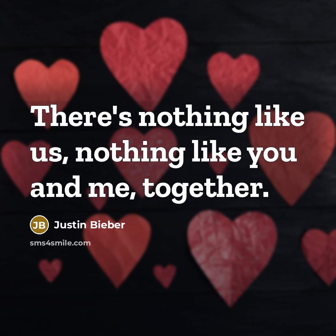 “There's nothing like us, nothing like you and me, together.…” quote by Justin Bieber