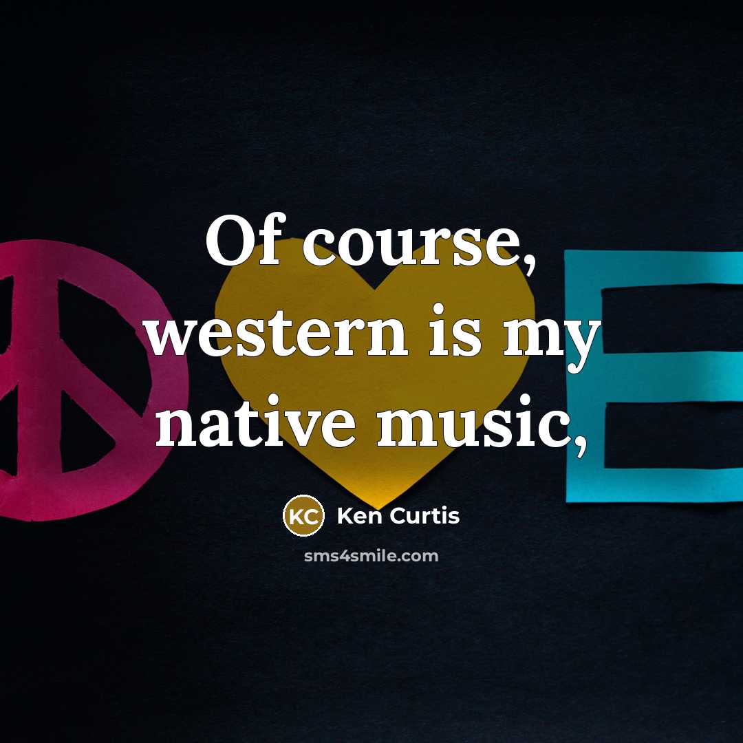 “Of course, western is my native music,…” quote by Ken Curtis