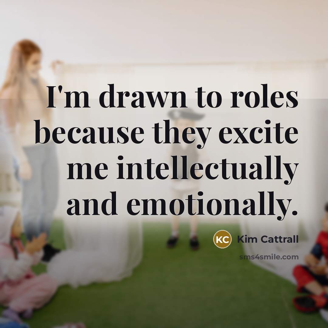 “I'm drawn to roles because they excite me intellectually and…” quote by Kim Cattrall