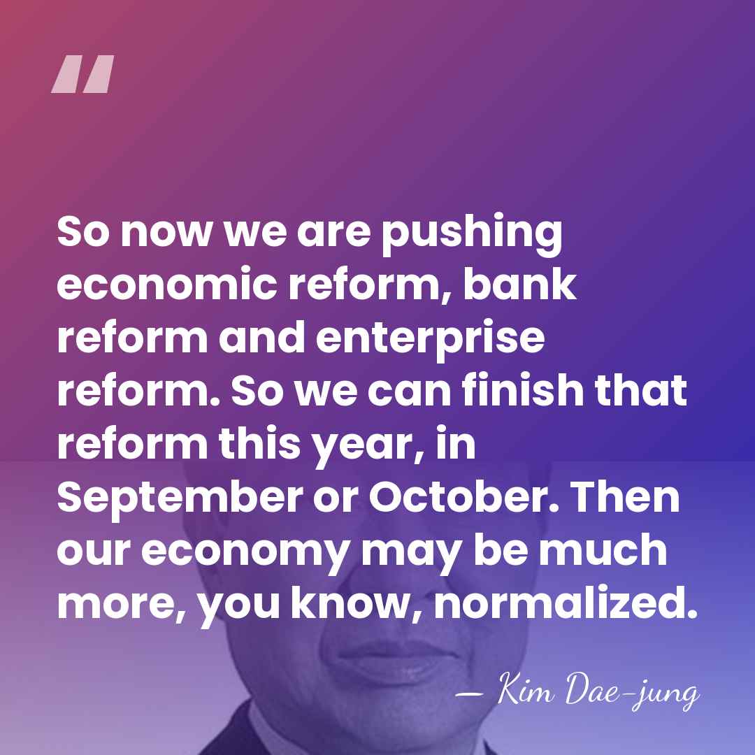 So now we are pushing economic reform, bank reform and enterprise reform.&hellip; - Kim Dae-jung