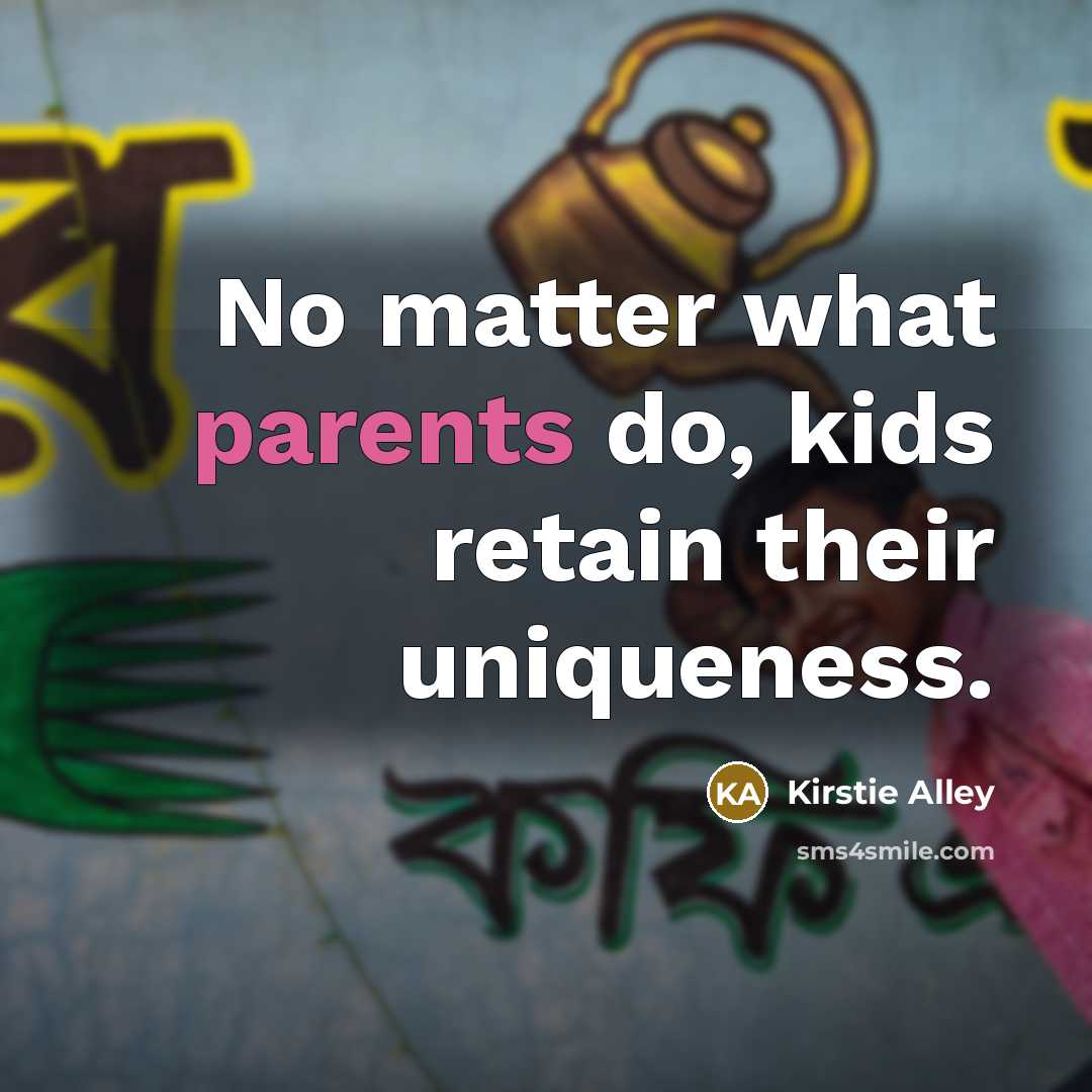 “No matter what parents do, kids retain their uniqueness.” quote by Kirstie Alley