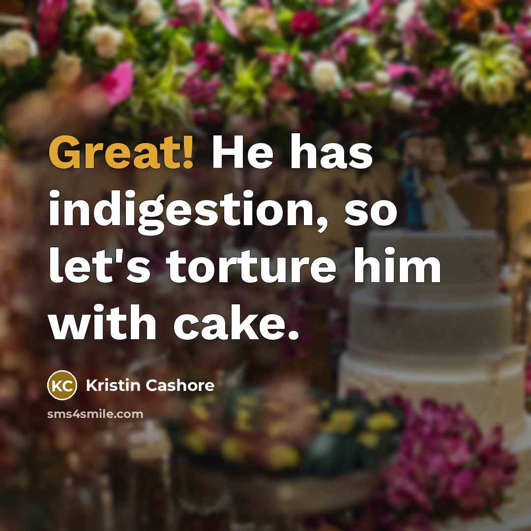 “Great! He has indigestion, so let's torture him with cake.…” quote by Kristin Cashore