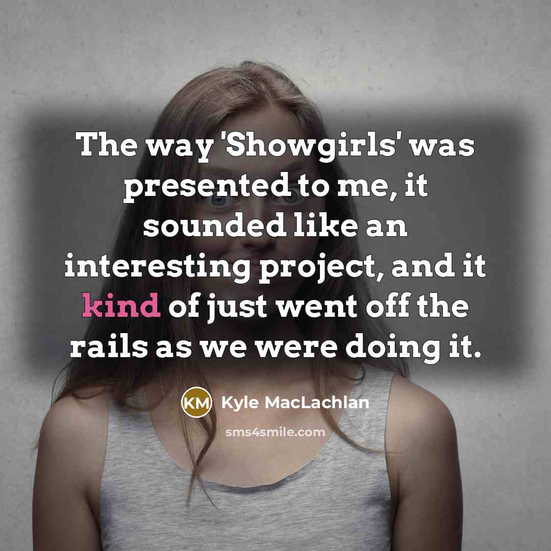 “The way 'Showgirls' was presented to me, it sounded like…” quote by Kyle MacLachlan