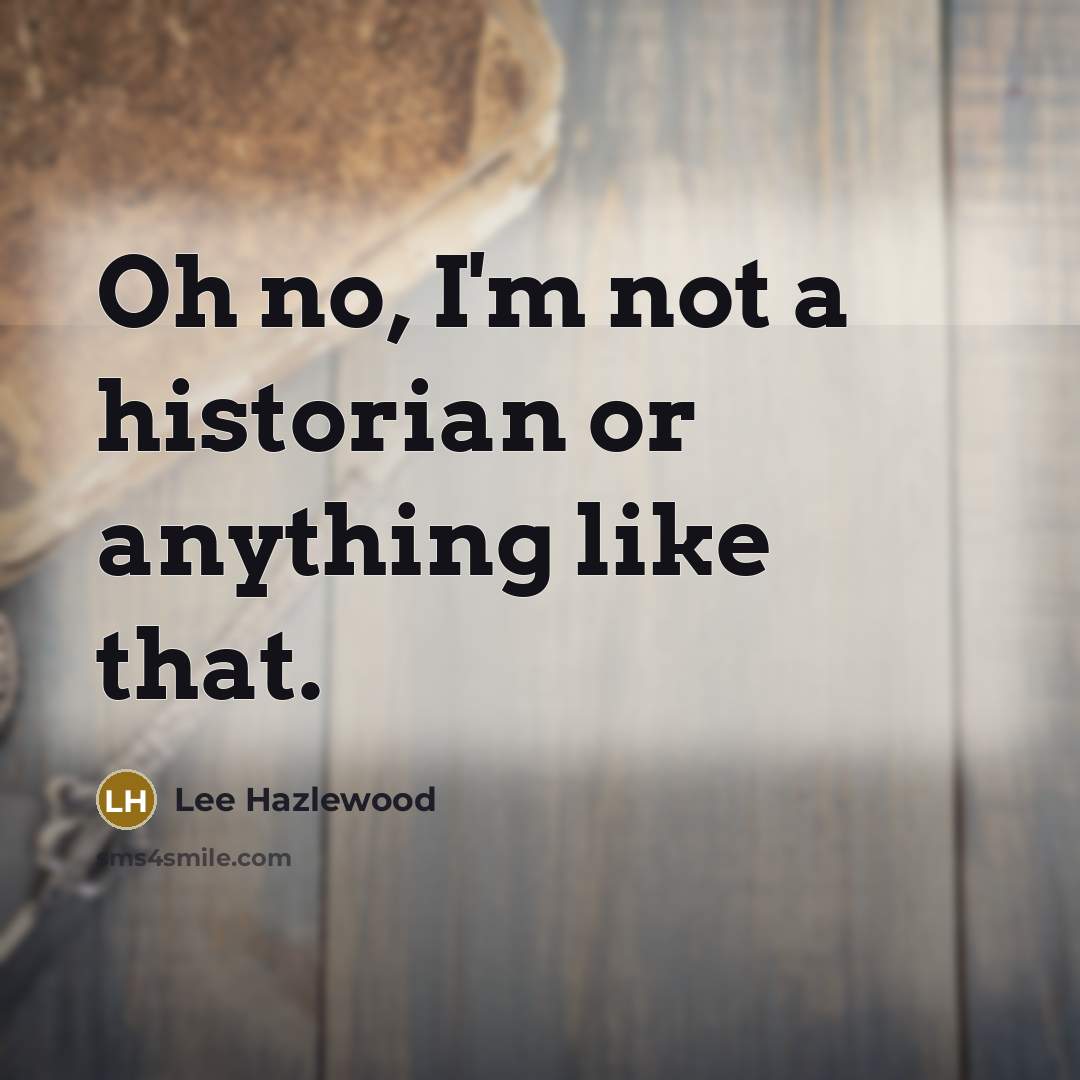“Oh no, I'm not a historian or anything like that.…” quote by Lee Hazlewood