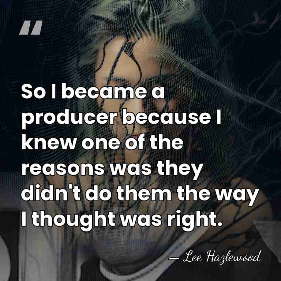 So I became a producer because I knew one of the reasons&hellip; - Lee Hazlewood