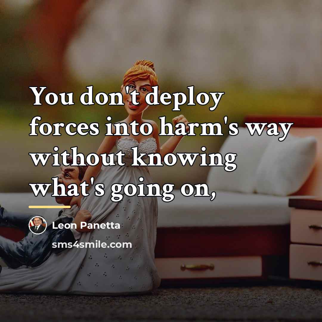 “You don't deploy forces into harm's way without knowing what's…” quote by Leon Panetta