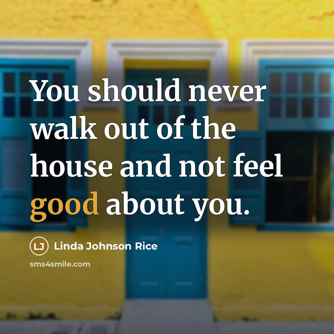 “You should never walk out of the house and not feel good about you.” quote by Linda Johnson Rice
