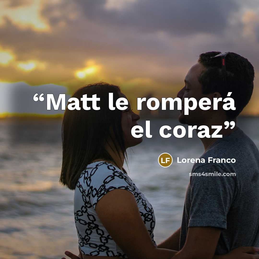“Matt le romperá el coraz” quote by Lorena Franco