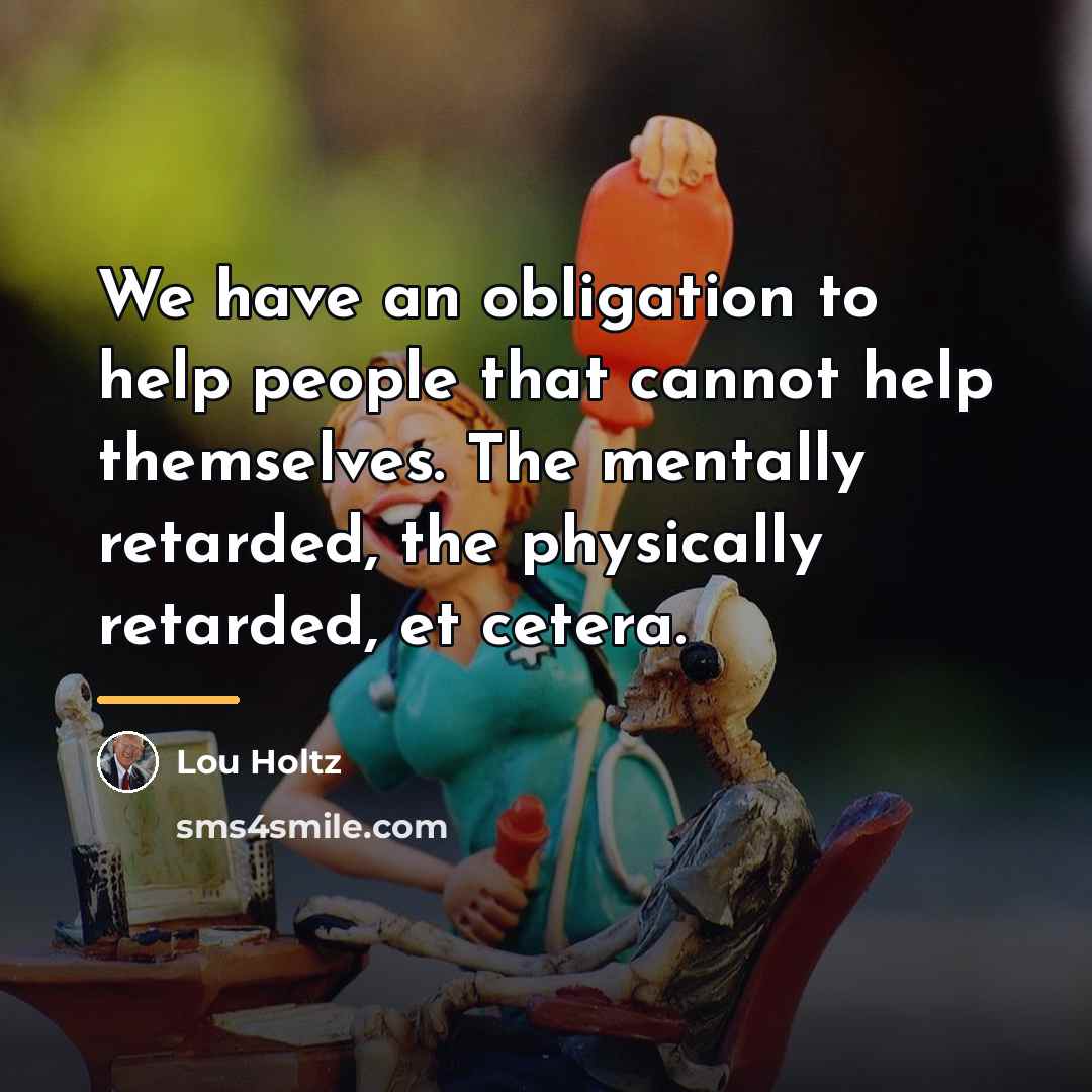 “We have an obligation to help people that cannot help…” quote by Lou Holtz