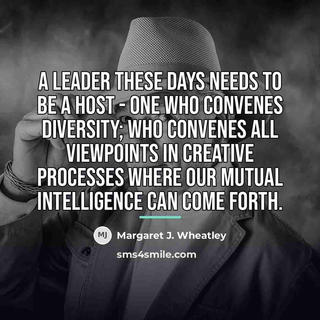 “A leader these days needs to be a host -…” quote by Margaret J. Wheatley