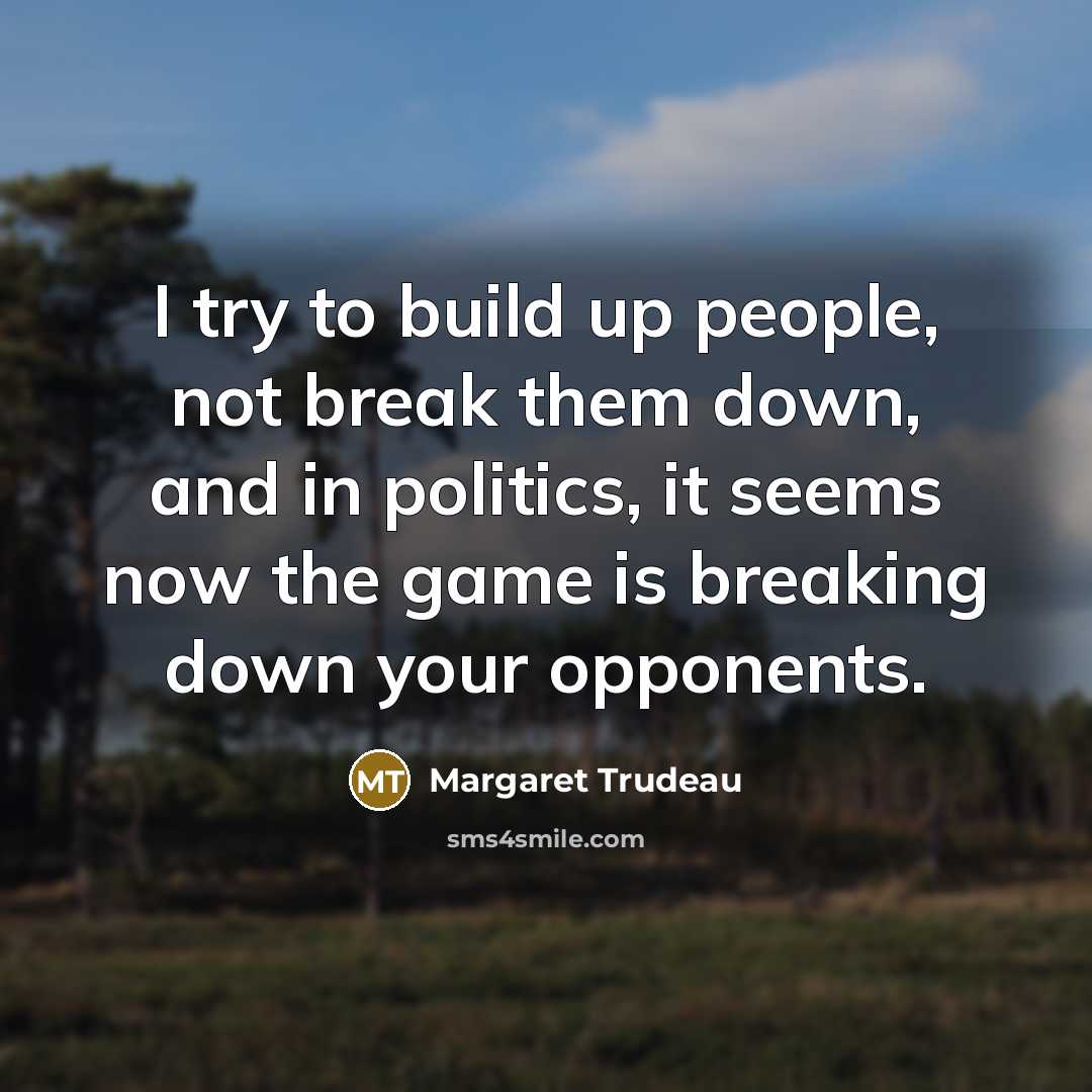 “I try to build up people, not break them down,…” quote by Margaret Trudeau