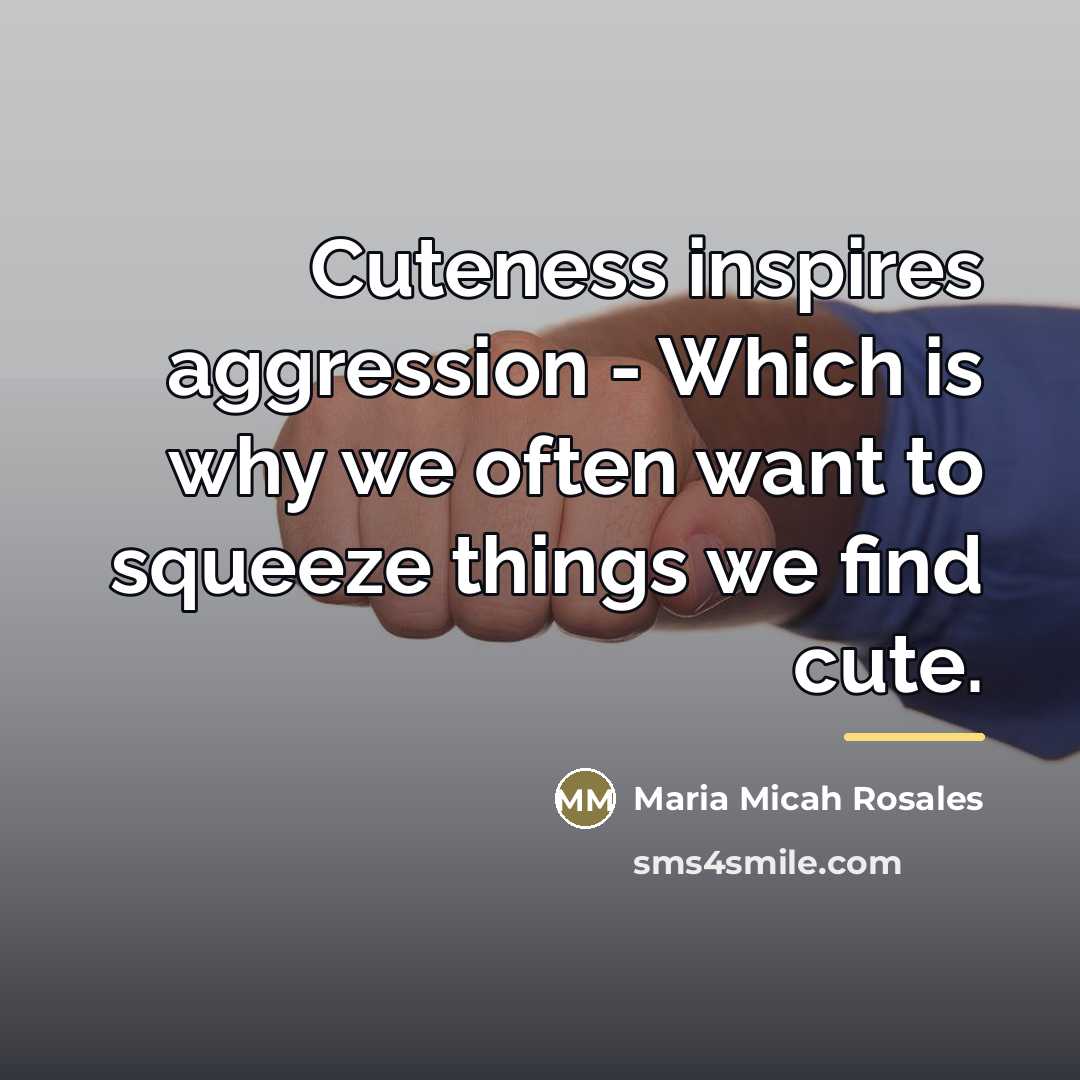 “Cuteness inspires aggression - Which is why we often want…” quote by Maria Micah Rosales