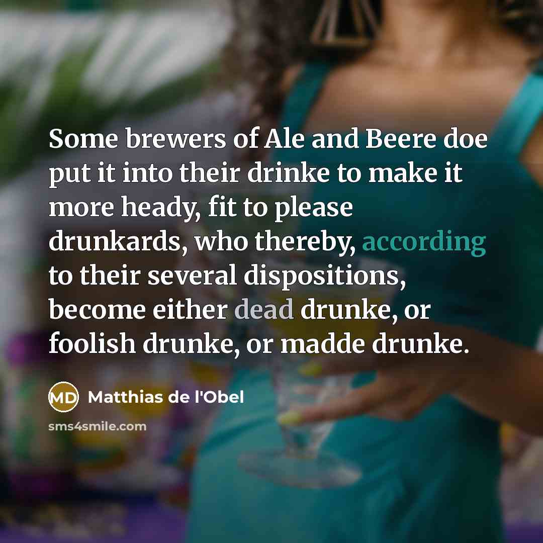“Some brewers of Ale and Beere doe put it into their drinke to make it more heady, fit to please drunkards, who thereby, according to their several dispositions, become either dead drunke, or foolish drunke, or madde drunke.” quote by Matthias de l'Obel