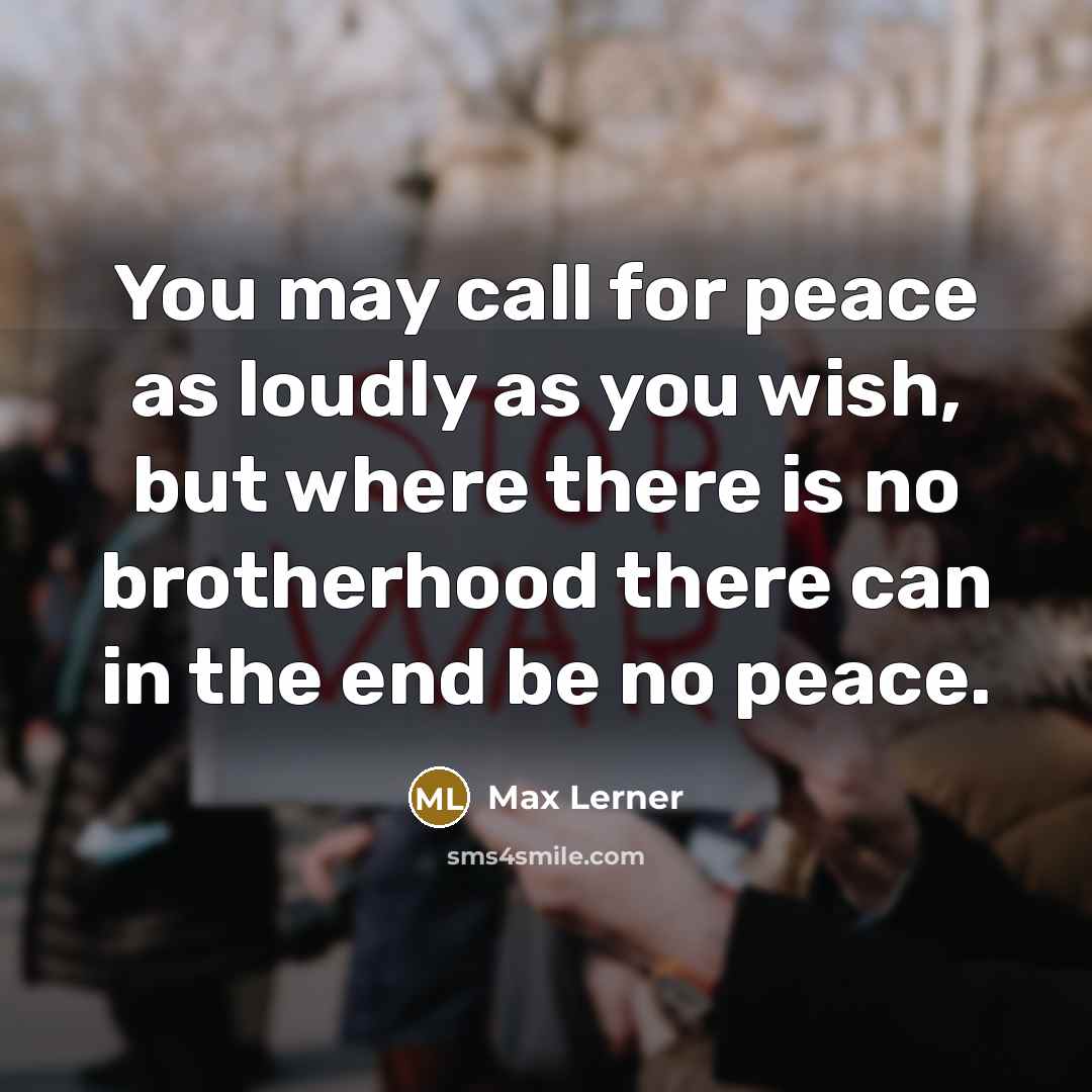 “You may call for peace as loudly as you wish,…” quote by Max Lerner