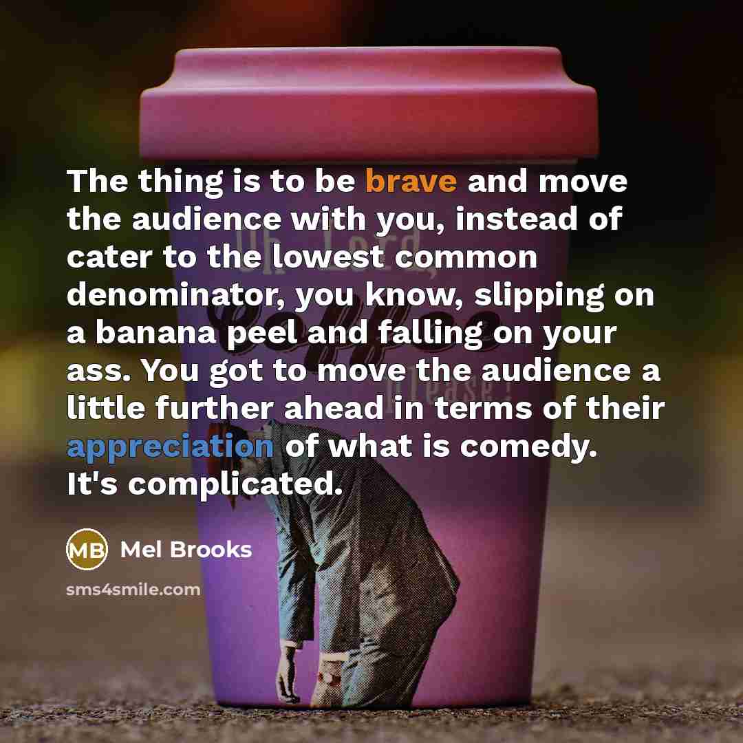 “The thing is to be brave and move the audience…” quote by Mel Brooks