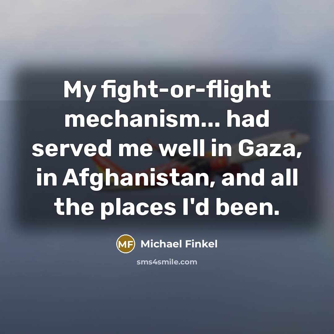 “My fight-or-flight mechanism... had served me well in Gaza, in…” quote by Michael Finkel