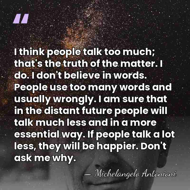 I think people talk too much; that's the truth of the matter.&hellip; - Michelangelo Antonioni