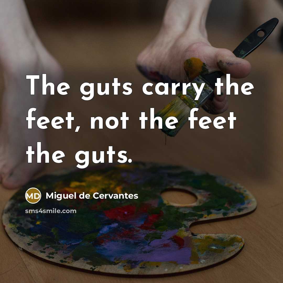 “The guts carry the feet, not the feet the guts.…” quote by Miguel de Cervantes