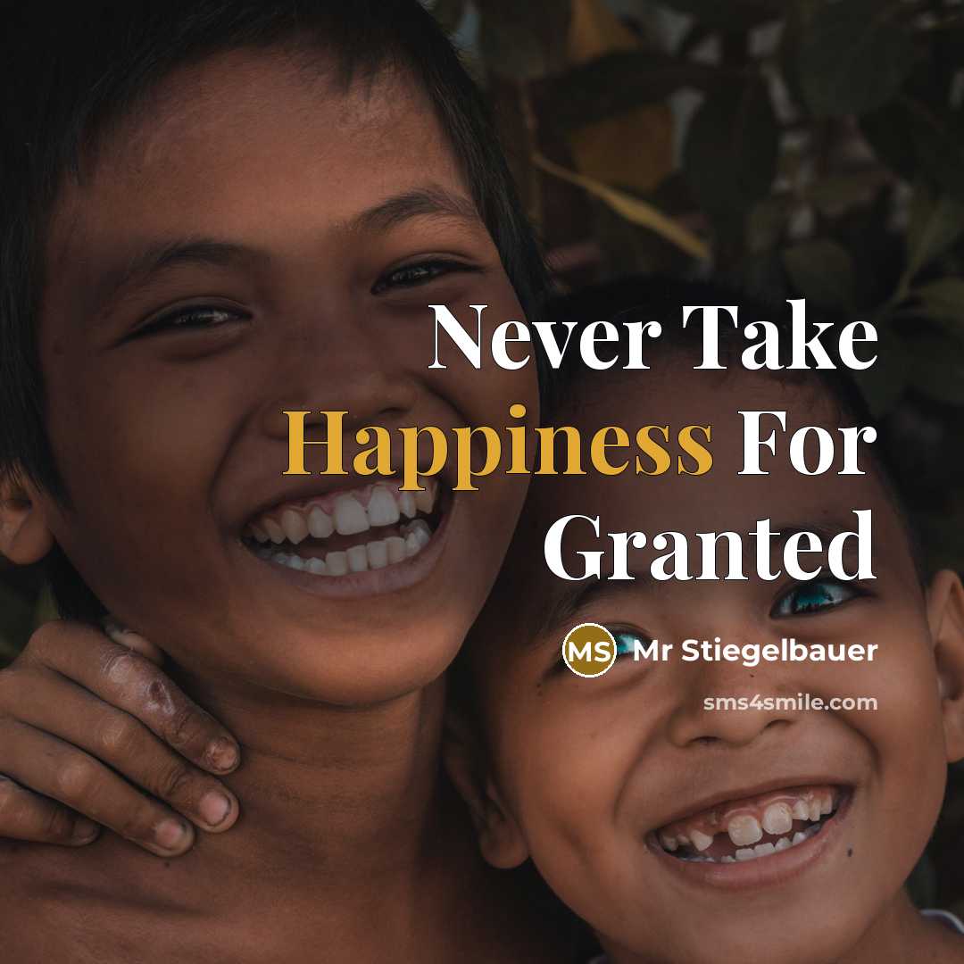 “Never Take Happiness For Granted…” quote by Mr Stiegelbauer