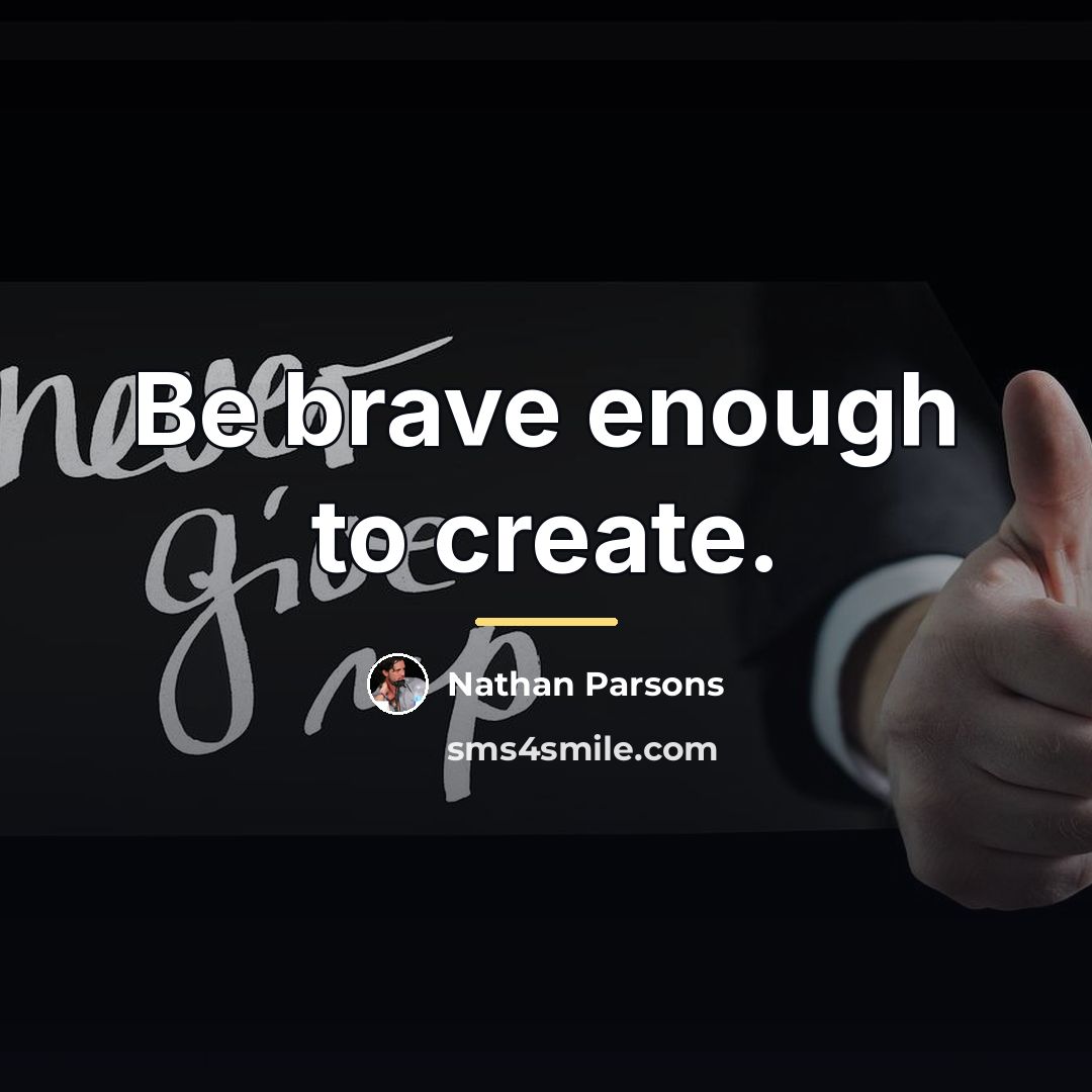 “Be brave enough to create.…” quote by Nathan Parsons