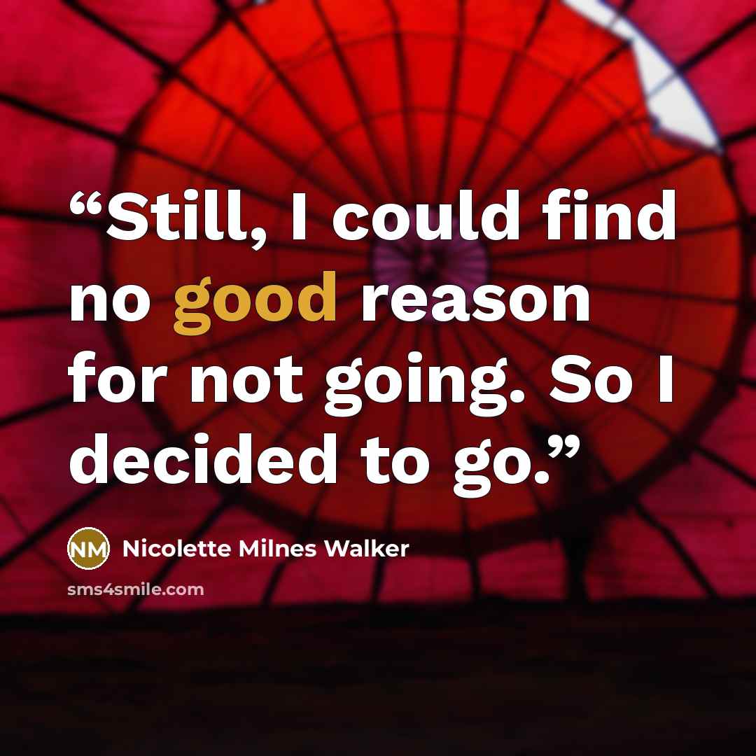 “Still, I could find no good reason for not going. So I decided to go.” quote by Nicolette Milnes Walker