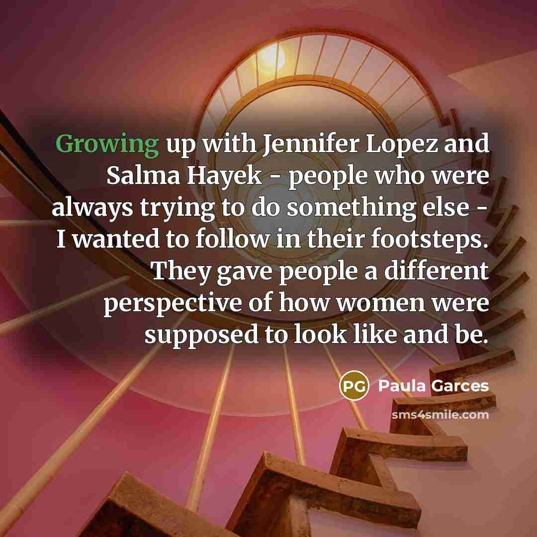 “Growing up with Jennifer Lopez and Salma Hayek - people…” quote by Paula Garces