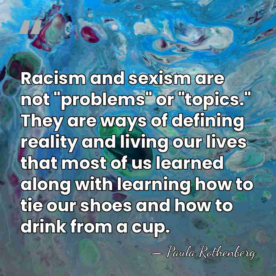 Racism and sexism are not "problems" or "topics." They are ways of&hellip; - Paula Rothenberg