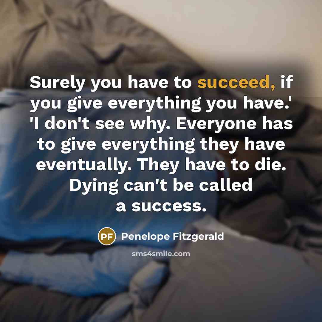 “Surely you have to succeed, if you give everything you…” quote by Penelope Fitzgerald