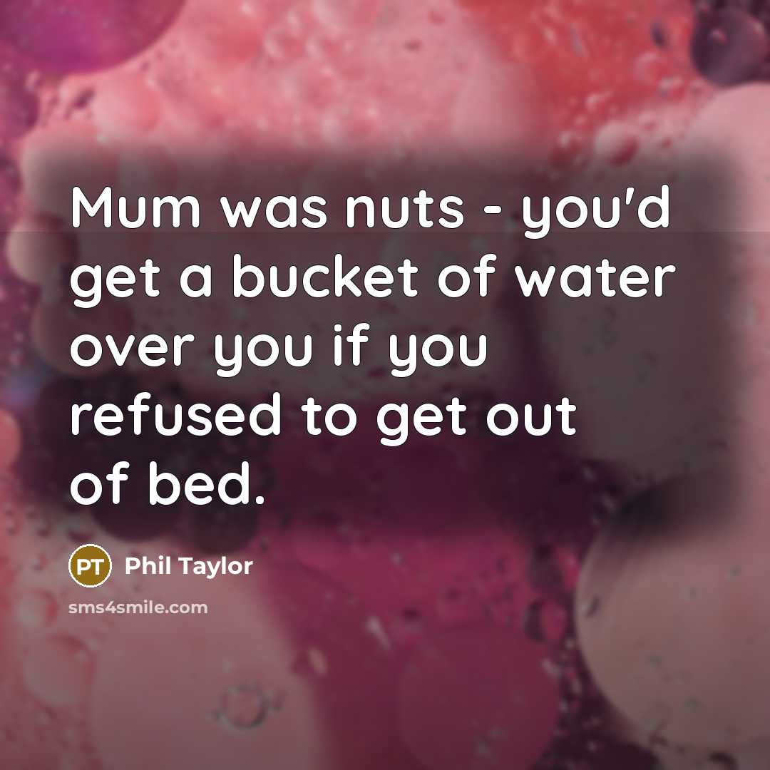 “Mum was nuts - you'd get a bucket of water…” quote by Phil Taylor