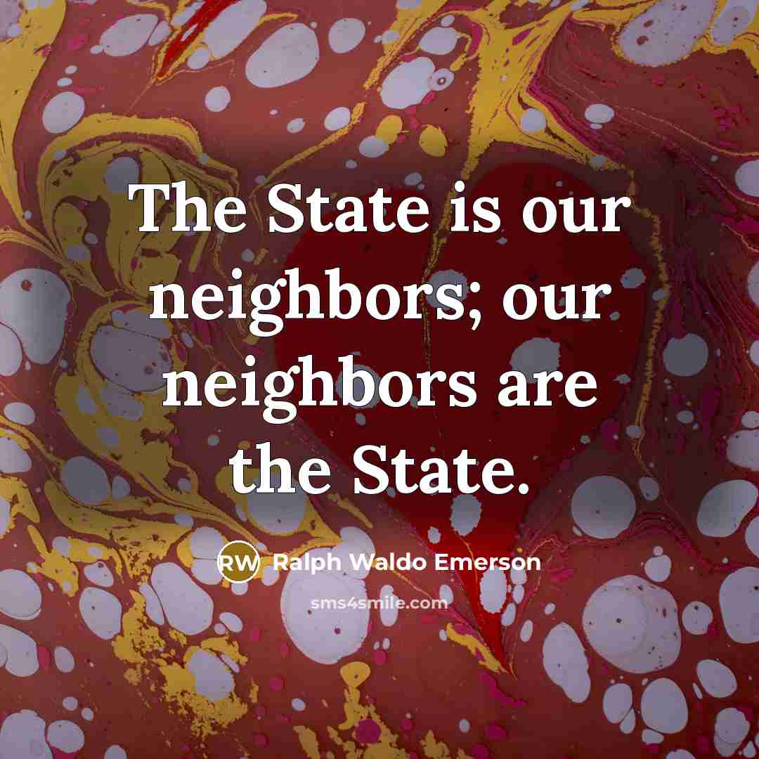 “The State is our neighbors; our neighbors are the State.…” quote by Ralph Waldo Emerson