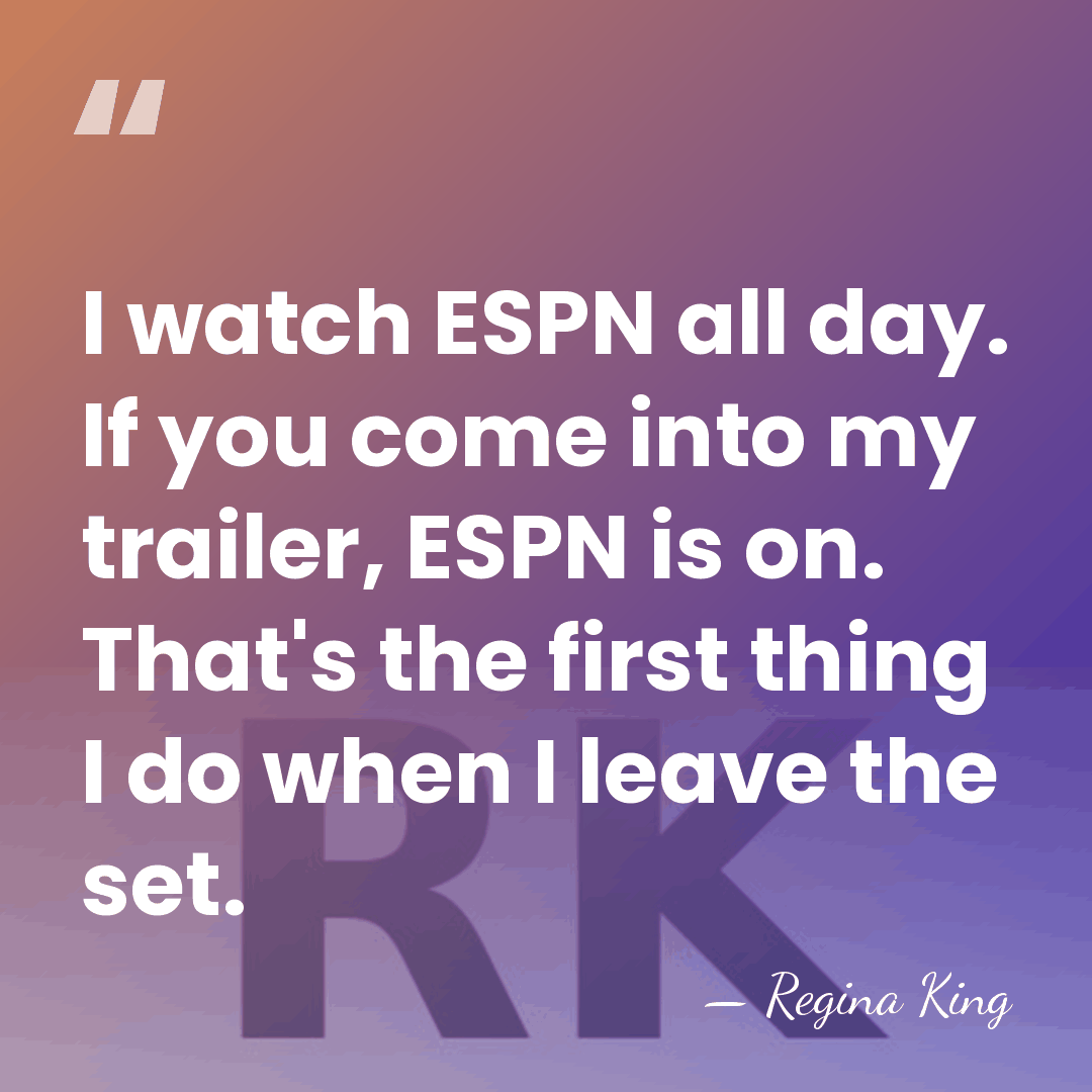 I watch ESPN all day. If you come into my trailer, ESPN&hellip; - Regina King