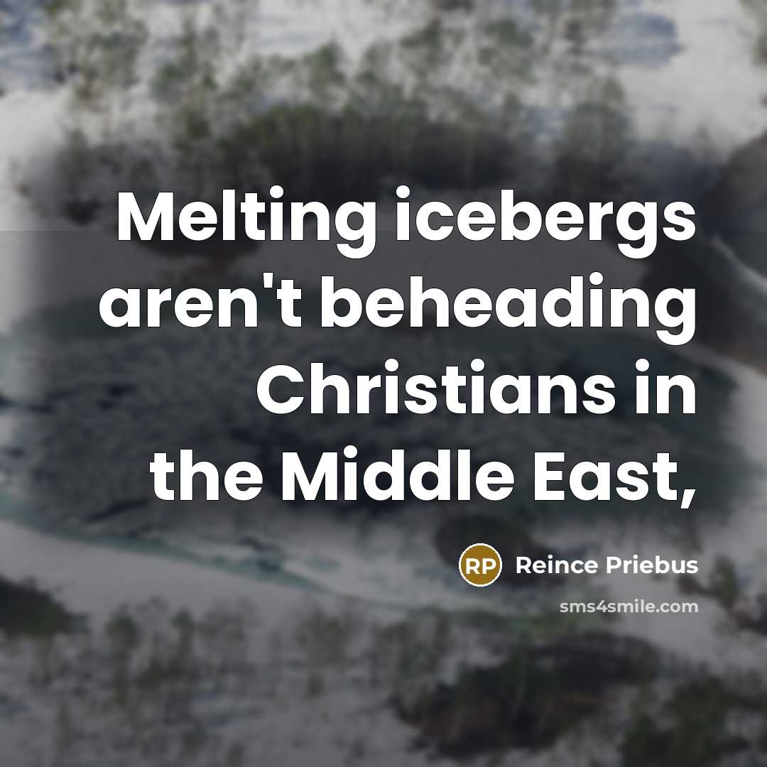 “Melting icebergs aren't beheading Christians in the Middle East,…” quote by Reince Priebus