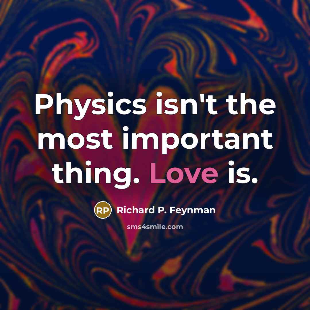 “Physics isn't the most important thing. Love is.…” quote by Richard P. Feynman