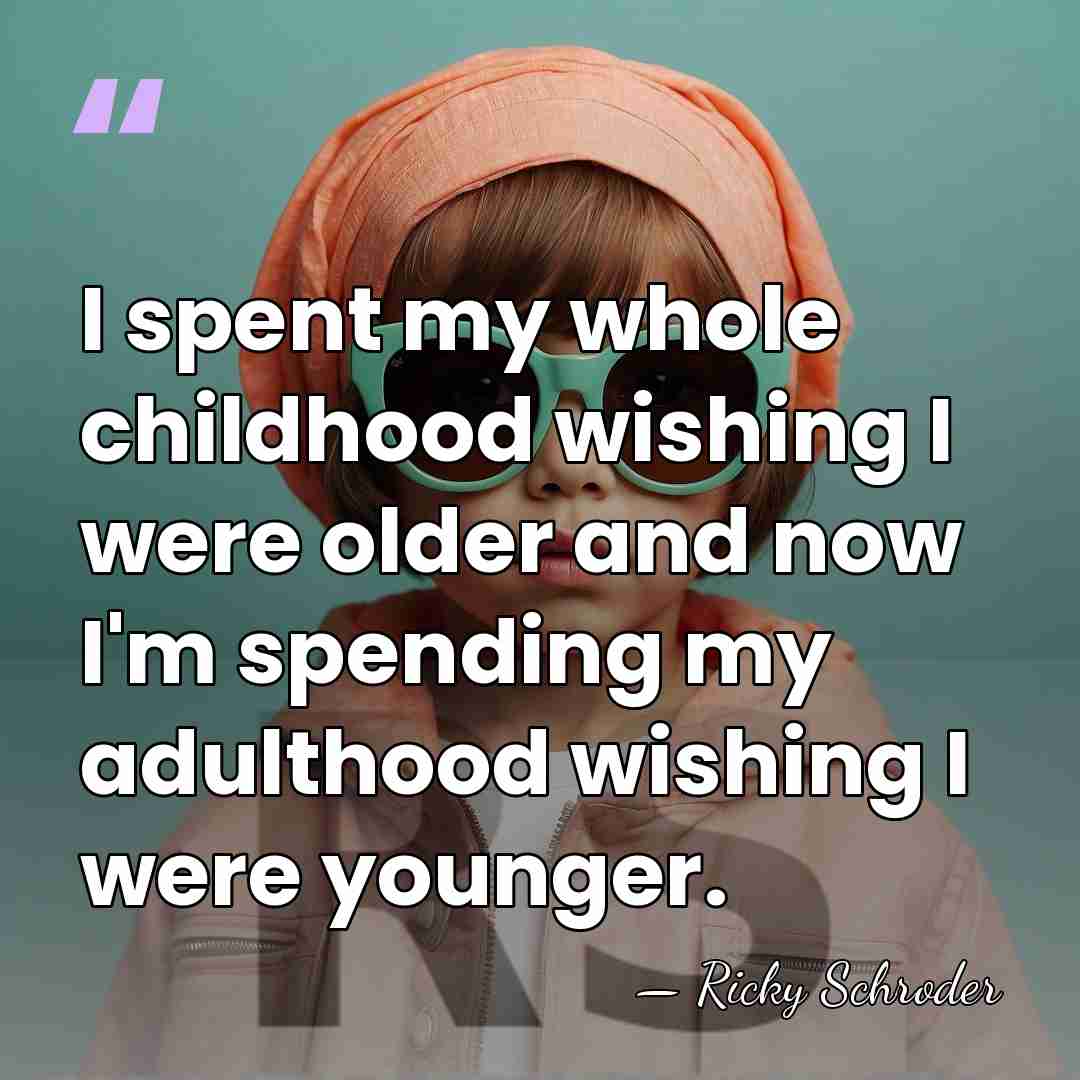I spent my whole childhood wishing I were older and now I'm&hellip; - Ricky Schroder