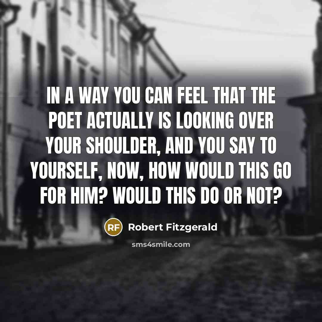 “In a way you can feel that the poet actually…” quote by Robert Fitzgerald