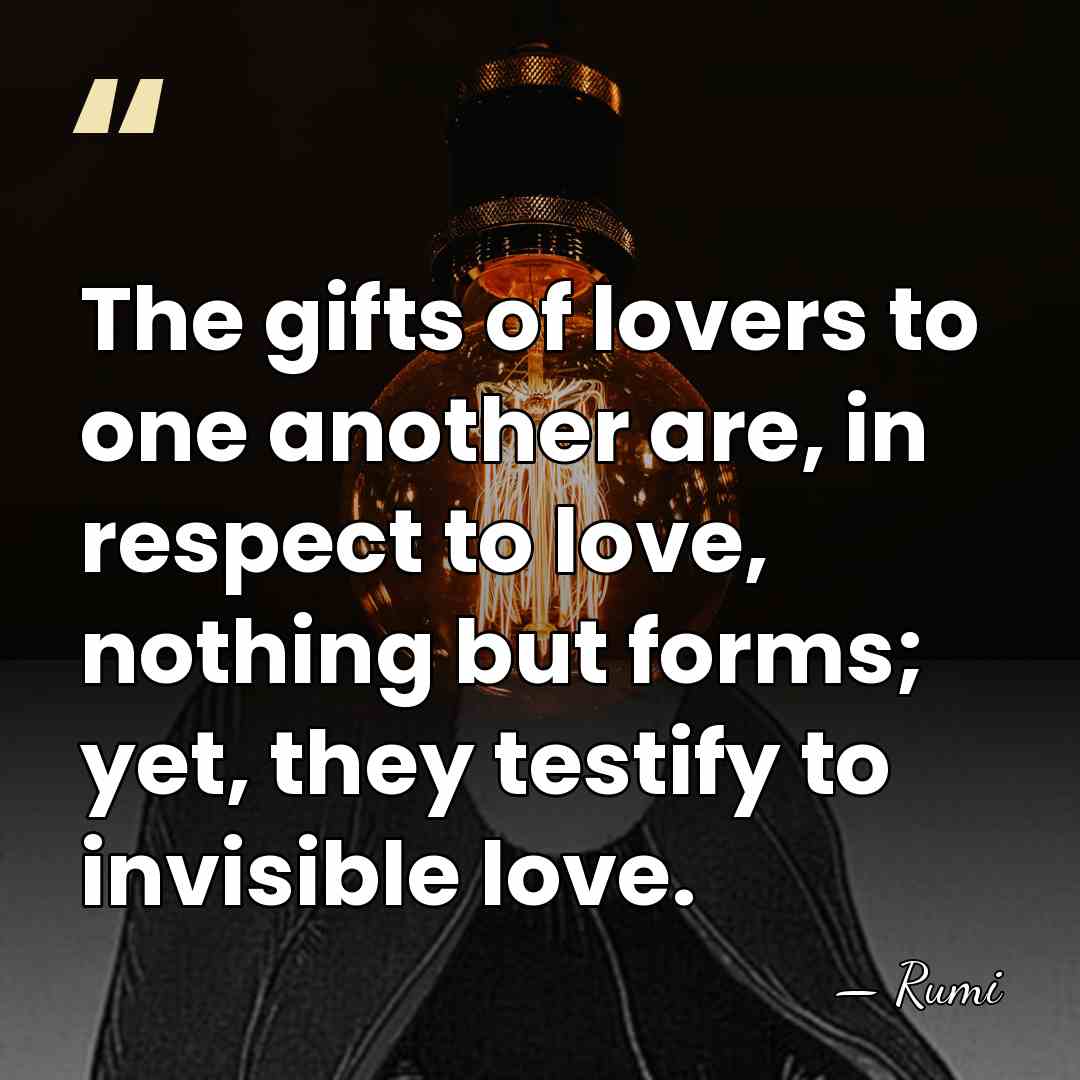 The gifts of lovers to one another are, in respect to love,&hellip; - Rumi