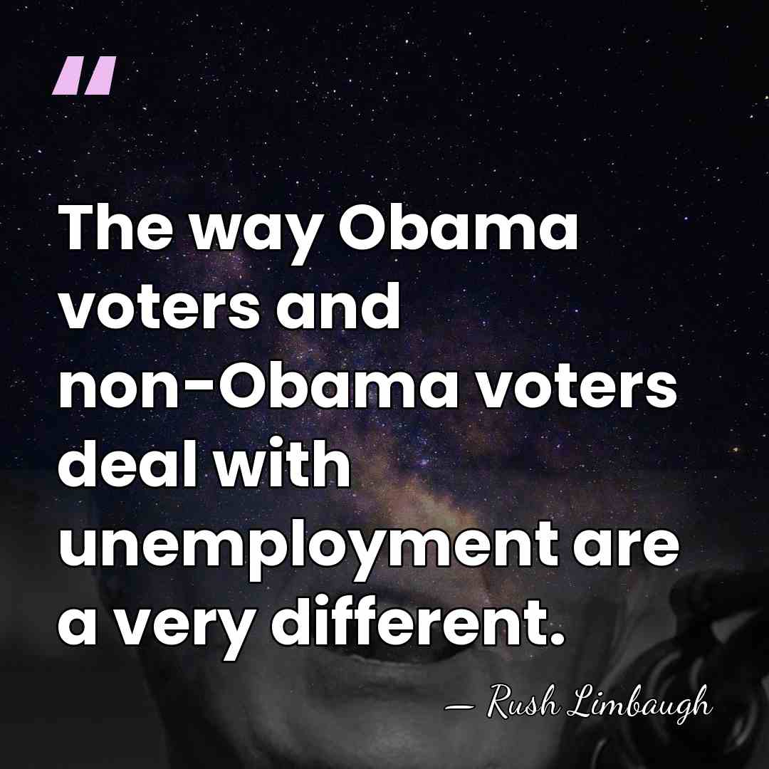 The way Obama voters and non-Obama voters deal with unemployment are a&hellip; - Rush Limbaugh