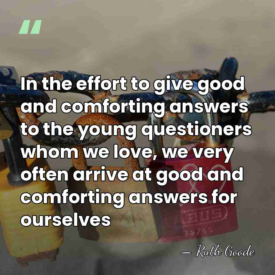 In the effort to give good and comforting answers to the young&hellip; - Ruth Goode