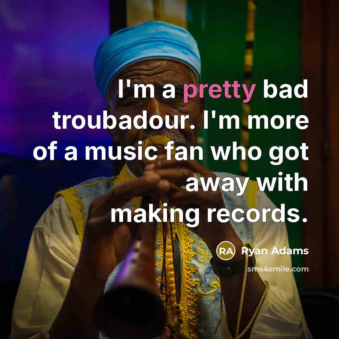 “I'm a pretty bad troubadour. I'm more of a music…” quote by Ryan Adams