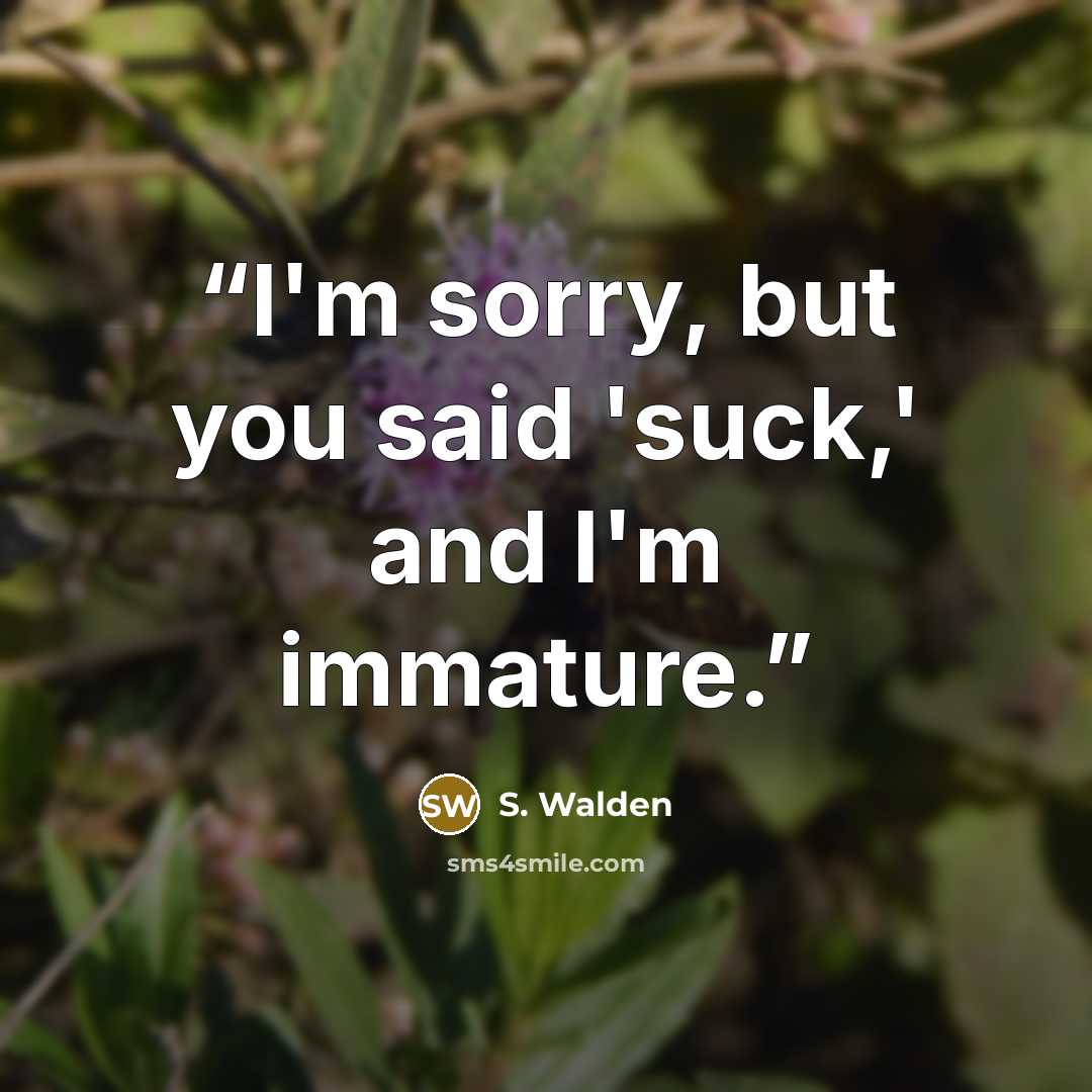 “I'm sorry, but you said 'suck,' and I'm immature.” quote by S. Walden