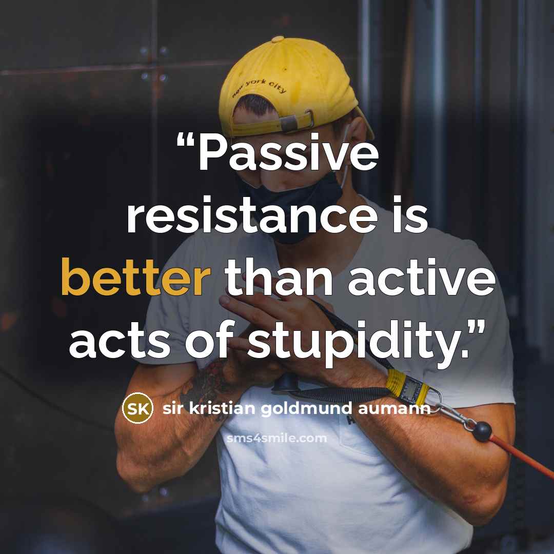“Passive resistance is better than active acts of stupidity.” quote by sir kristian goldmund aumann