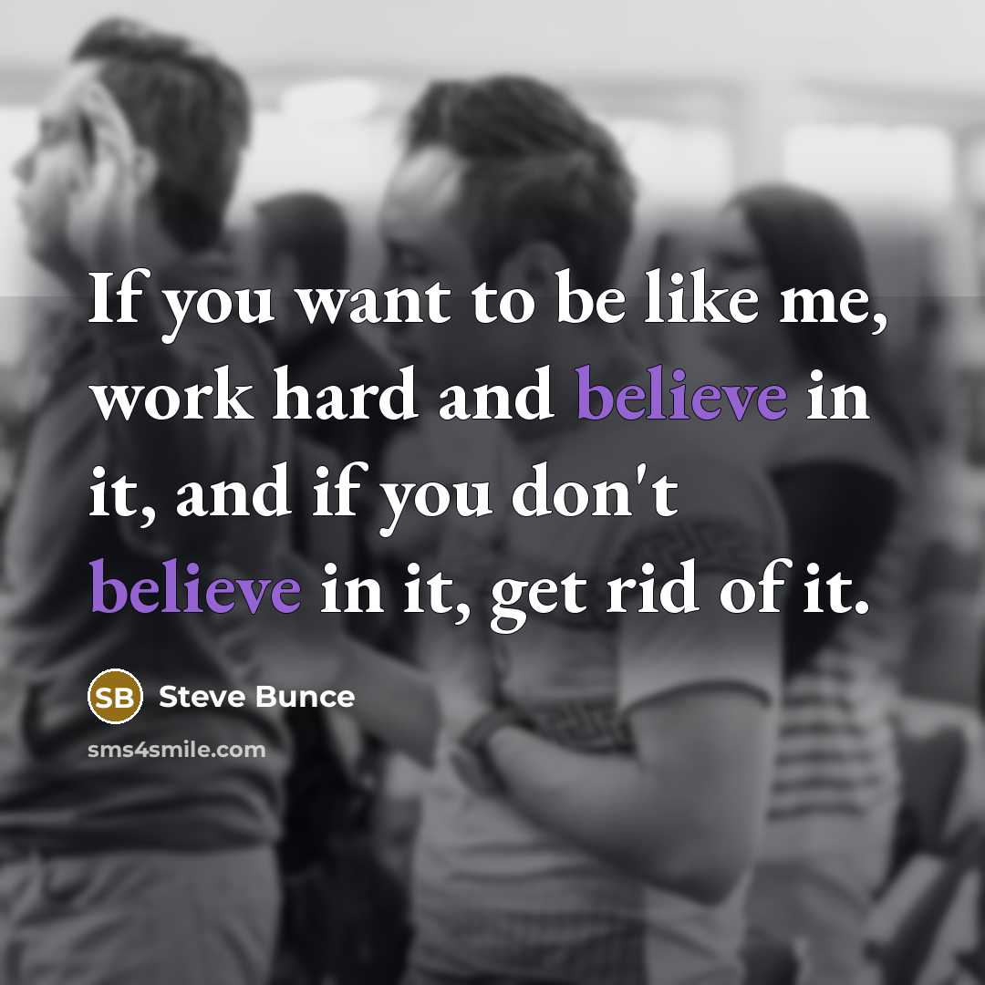 “If you want to be like me, work hard and…” quote by Steve Bunce